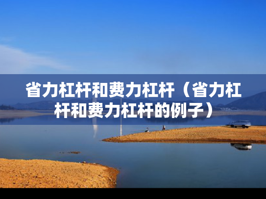 省力杠杆和费力杠杆（省力杠杆和费力杠杆的例子）