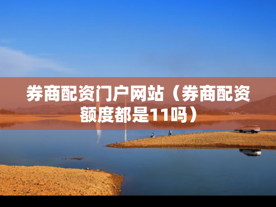 券商配资门户网站（券商配资额度都是11吗）