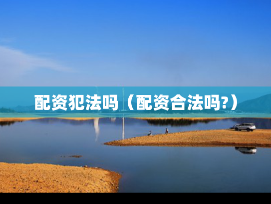 配资犯法吗（配资合法吗?）