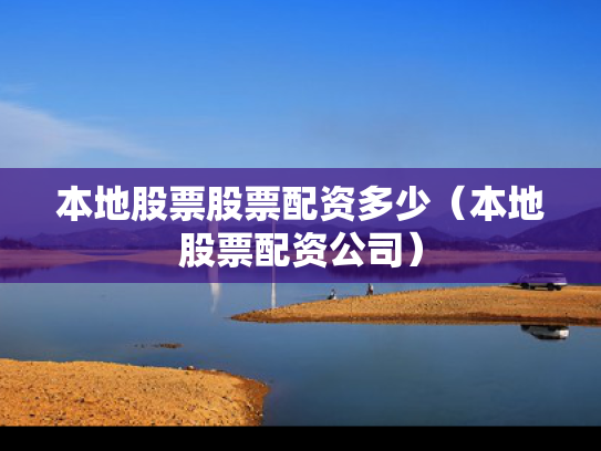 本地股票股票配资多少（本地股票配资公司）