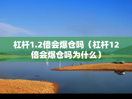 杠杆1.2倍会爆仓吗（杠杆12倍会爆仓吗为什么）