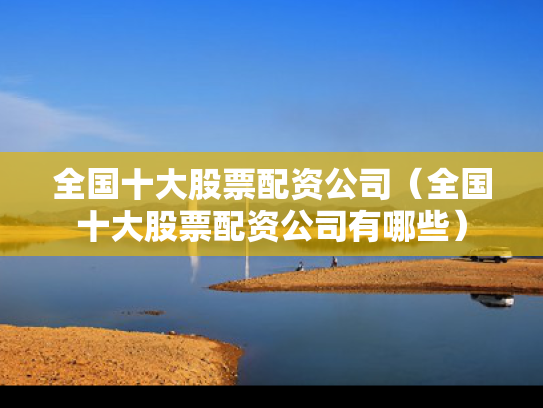 全国十大股票配资公司（全国十大股票配资公司有哪些）