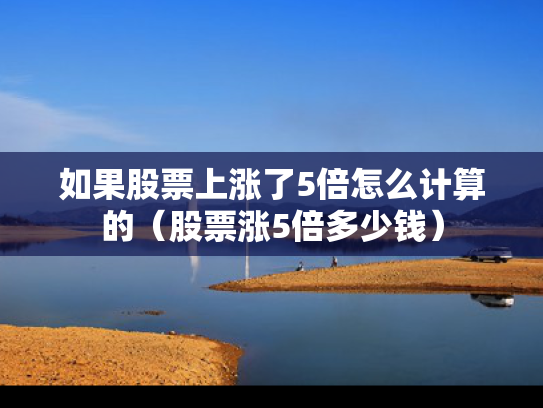 如果股票上涨了5倍怎么计算的（股票涨5倍多少钱）