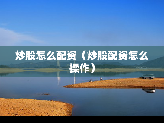 炒股怎么配资（炒股配资怎么操作）