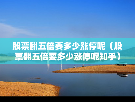 股票翻五倍要多少涨停呢（股票翻五倍要多少涨停呢知乎）