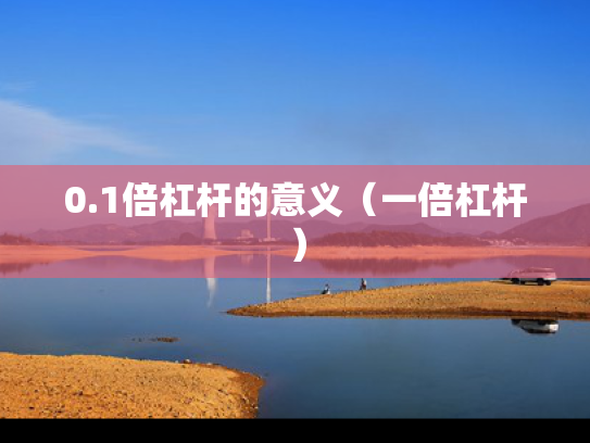 0.1倍杠杆的意义（一倍杠杆）
