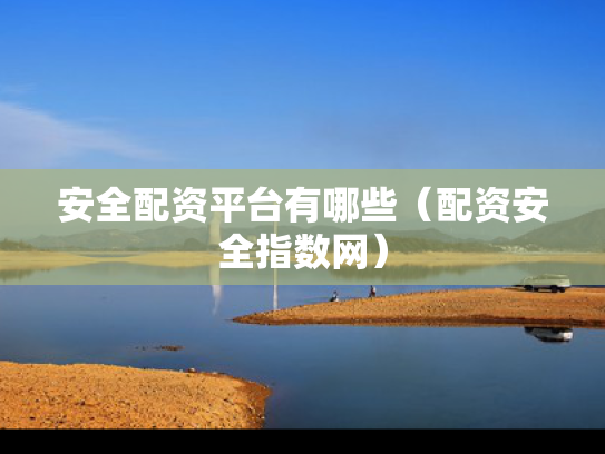 安全配资平台有哪些（配资安全指数网）