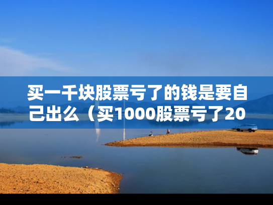 买一千块股票亏了的钱是要自己出么（买1000股票亏了2000）
