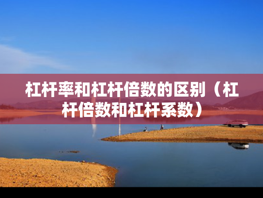 杠杆率和杠杆倍数的区别（杠杆倍数和杠杆系数）