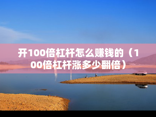 开100倍杠杆怎么赚钱的（100倍杠杆涨多少翻倍）