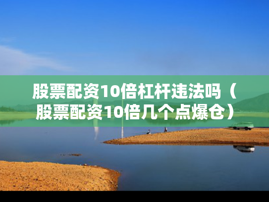 股票配资10倍杠杆违法吗（股票配资10倍几个点爆仓）