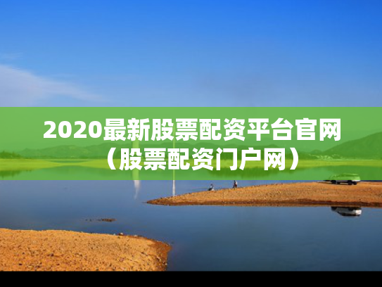 2020最新股票配资平台官网（股票配资门户网）