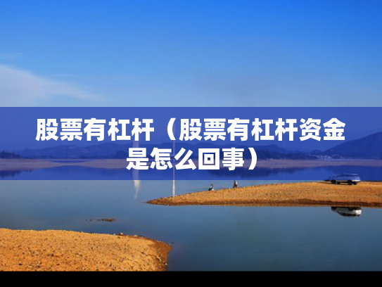 股票有杠杆（股票有杠杆资金是怎么回事）