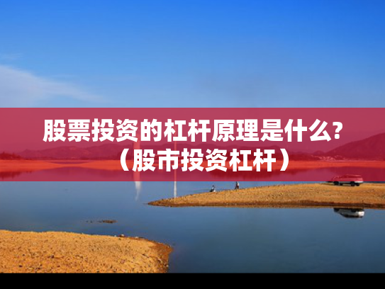 股票投资的杠杆原理是什么?（股市投资杠杆）