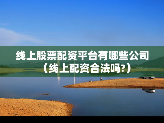 线上股票配资平台有哪些公司（线上配资合法吗?）