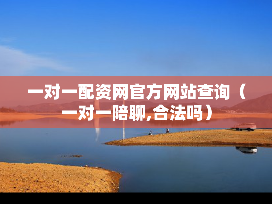 一对一配资网官方网站查询（一对一陪聊,合法吗）