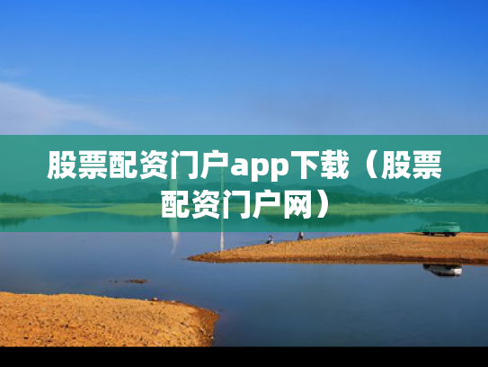 股票配资门户app下载（股票配资门户网）