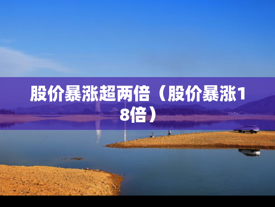 股价暴涨超两倍（股价暴涨18倍）