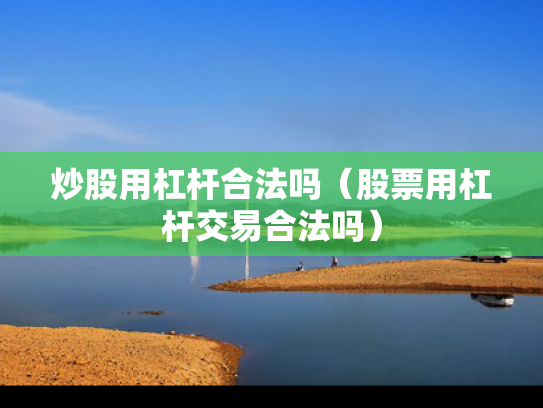 炒股用杠杆合法吗（股票用杠杆交易合法吗）