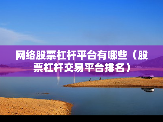 网络股票杠杆平台有哪些（股票杠杆交易平台排名）