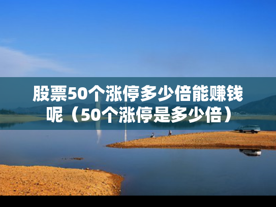 股票50个涨停多少倍能赚钱呢（50个涨停是多少倍）