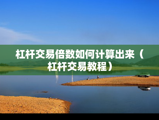 杠杆交易倍数如何计算出来（杠杆交易教程）