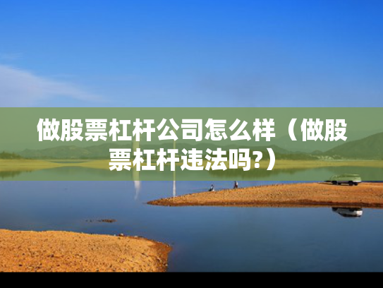 做股票杠杆公司怎么样（做股票杠杆违法吗?）