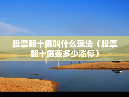 股票翻十倍叫什么玩法（股票翻十倍要多少涨停）