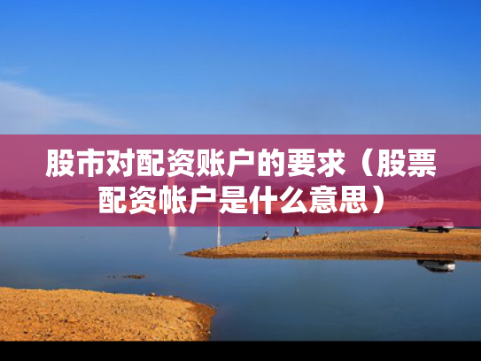 股市对配资账户的要求（股票配资帐户是什么意思）