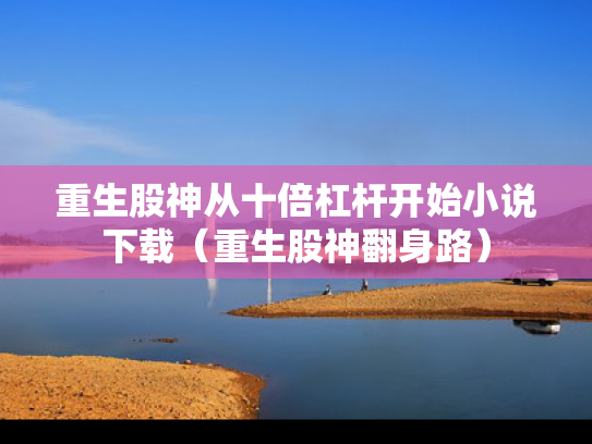重生股神从十倍杠杆开始小说下载（重生股神翻身路）