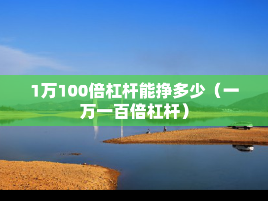 1万100倍杠杆能挣多少（一万一百倍杠杆）