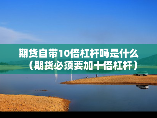 期货自带10倍杠杆吗是什么（期货必须要加十倍杠杆）