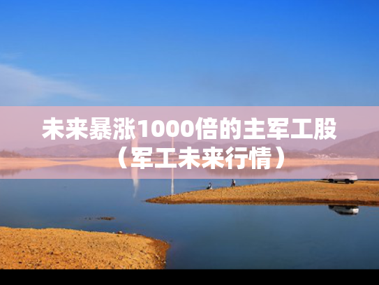 未来暴涨1000倍的主军工股（军工未来行情）
