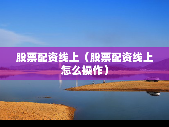 股票配资线上（股票配资线上怎么操作）