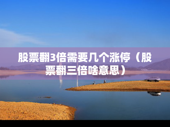 股票翻3倍需要几个涨停（股票翻三倍啥意思）