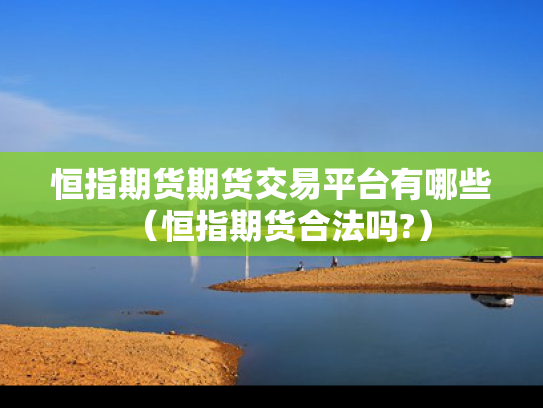 恒指期货期货交易平台有哪些（恒指期货合法吗?）