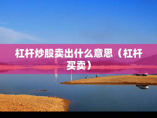 杠杆炒股卖出什么意思（杠杆买卖）