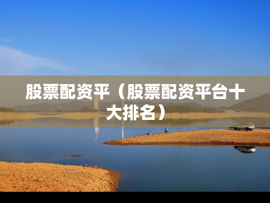 股票配资平（股票配资平台十大排名）