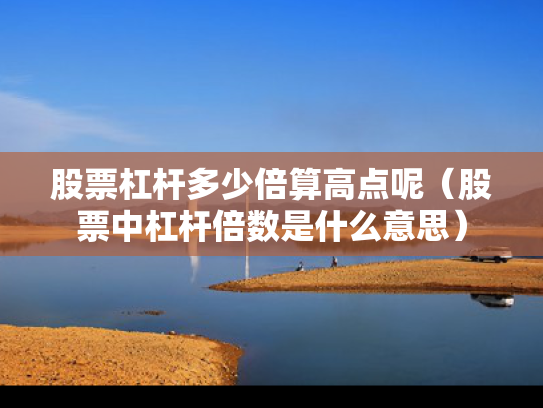 股票杠杆多少倍算高点呢（股票中杠杆倍数是什么意思）