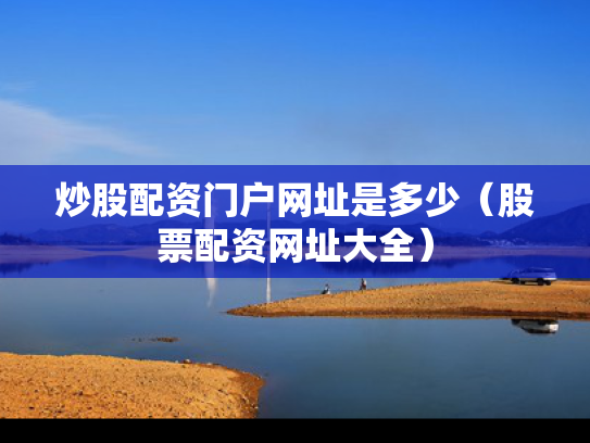 炒股配资门户网址是多少（股票配资网址大全）