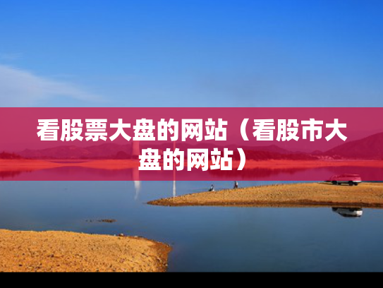 看股票大盘的网站（看股市大盘的网站）