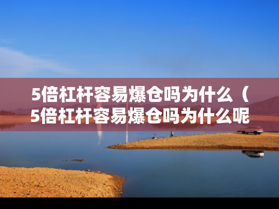 5倍杠杆容易爆仓吗为什么（5倍杠杆容易爆仓吗为什么呢）