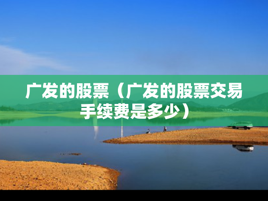 广发的股票（广发的股票交易手续费是多少）