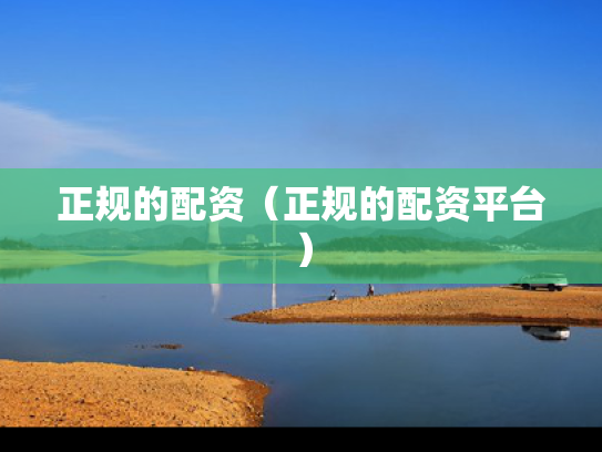 正规的配资（正规的配资平台）