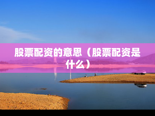 股票配资的意思（股票配资是什么）