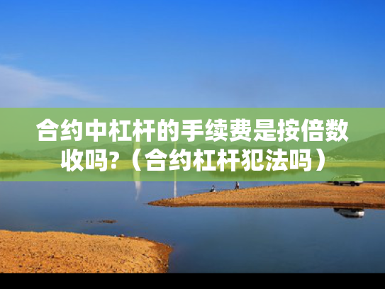 合约中杠杆的手续费是按倍数收吗?（合约杠杆犯法吗）