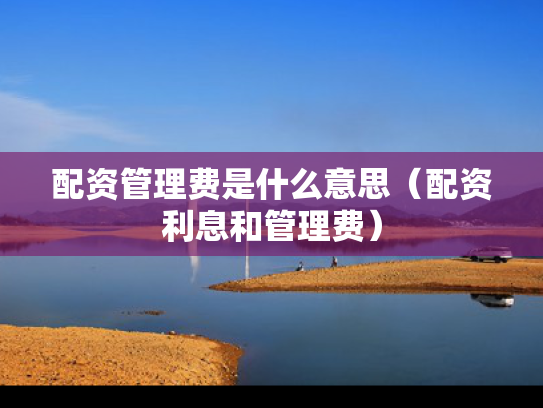 配资管理费是什么意思（配资利息和管理费）