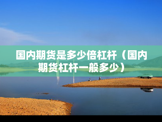 国内期货是多少倍杠杆（国内期货杠杆一般多少）