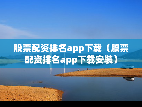 股票配资排名app下载（股票配资排名app下载安装）
