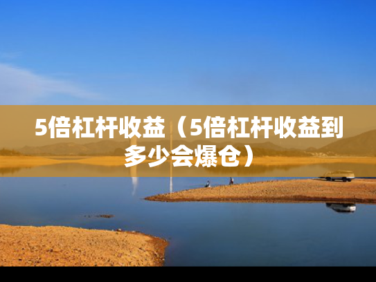 5倍杠杆收益（5倍杠杆收益到多少会爆仓）